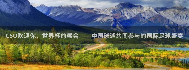 2026世预赛全部赛程：CSO欢迎你，世界杯的盛会——中国球迷共同参与的国际足球盛宴