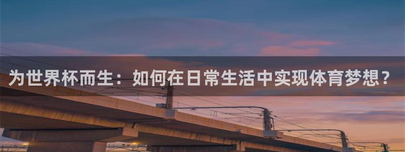 世界杯对阵表：为世界杯而生：如何在日常生活中实现体育梦想？