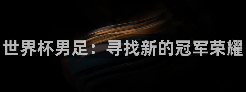 世界杯亚洲区预选赛积分榜：世界杯男足：寻找新的冠军荣耀