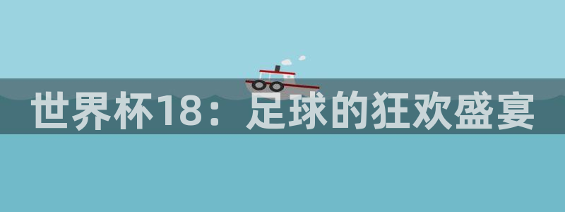 2026世界杯直播免费观看：世界杯18：足球的狂欢盛宴